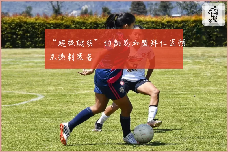 “超级聪明”的凯恩加盟拜仁因预见热刺衰落