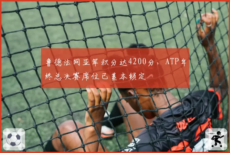 鲁德法网亚军积分达4200分,ATP年终总决赛席位已基本锁定