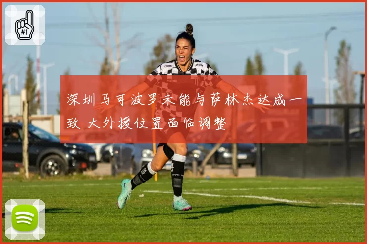 深圳马可波罗未能与萨林杰达成一致 大外援位置面临调整
