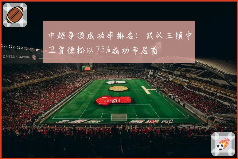 中超争顶成功率排名：武汉三镇中卫贾德松以75%成功率居首