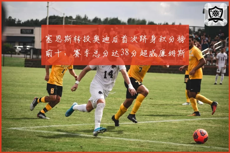 塞恩斯转投奥迪后首次跻身积分榜前十，赛季总分达38分超威廉姆斯累计积分