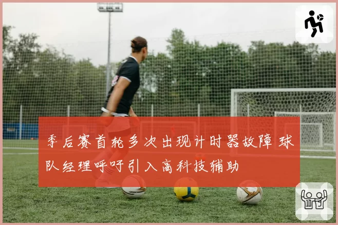 季后赛首轮多次出现计时器故障 球队经理呼吁引入高科技辅助