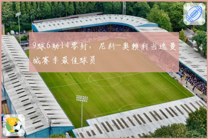 9球6助14零封，尼科-奥赖利当选曼城赛季最佳球员