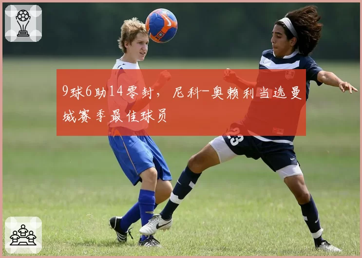 9球6助14零封，尼科-奥赖利当选曼城赛季最佳球员