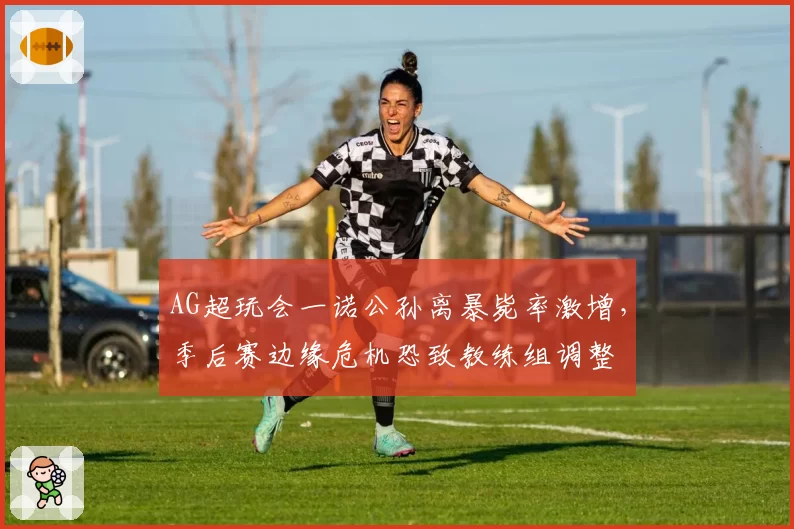 AG超玩会一诺公孙离暴毙率激增，季后赛边缘危机恐致教练组调整
