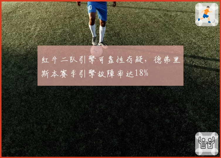 红牛二队引擎可靠性存疑，德弗里斯本赛季引擎故障率达18%