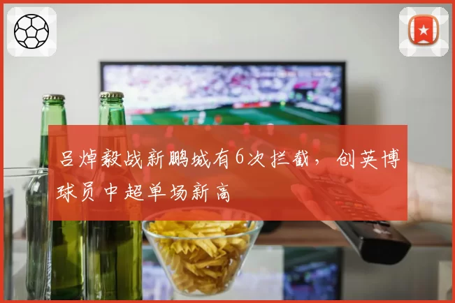 吕焯毅战新鹏城有6次拦截，创英博球员中超单场新高